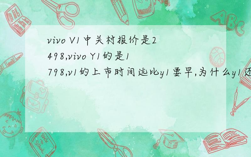 vivo V1中关村报价是2498,vivo Y1的是1798,v1的上市时间远比y1要早,为什么y1还要便宜那么多呢?我准备买机子,在v1和y1之间徘徊,喜欢y1的外观,这个为什么比v1还便宜,除了像素内存是不是还有别的什