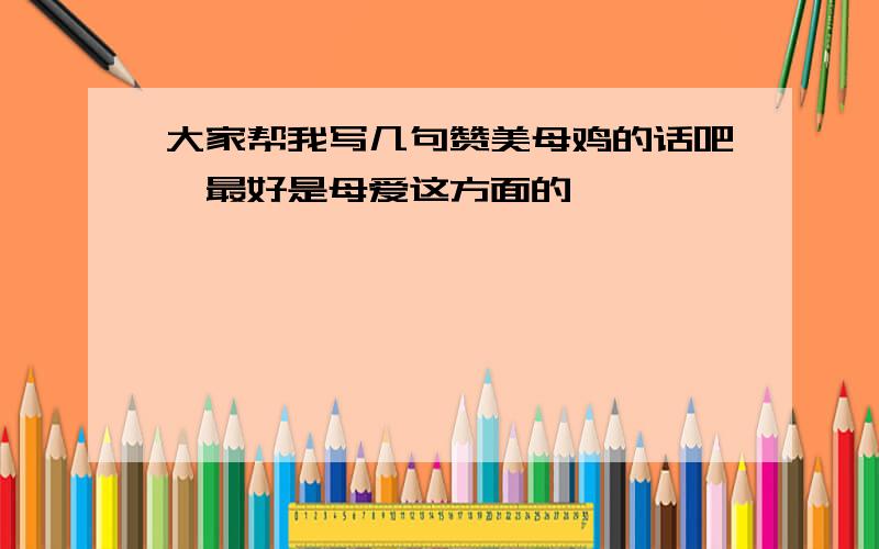 大家帮我写几句赞美母鸡的话吧,最好是母爱这方面的,