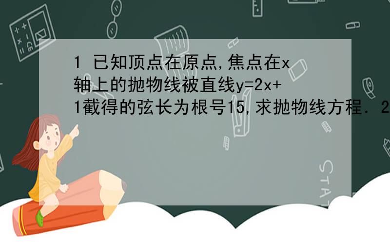 1 已知顶点在原点,焦点在x轴上的抛物线被直线y=2x+1截得的弦长为根号15,求抛物线方程．2 若抛物线y=2x^2上的两点A(x1,y1)B(x2,y2),关于直线l:y=x+m对称,且x1x2=-1/2,求实数m的值