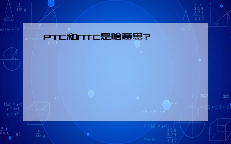 PTC和NTC是啥意思?