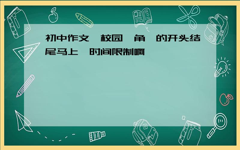 初中作文《校园一角》的开头结尾马上,时间限制啊