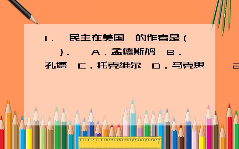 1．《民主在美国》的作者是（　）.　　A．孟德斯鸠　B．孔德　C．托克维尔　D．马克思 　　2．科塞是（