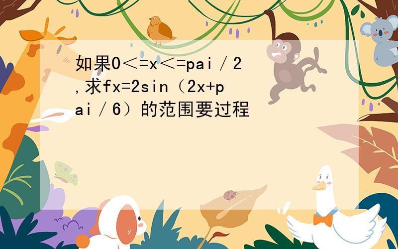 如果0＜=x＜=pai／2 ,求fx=2sin（2x+pai／6）的范围要过程