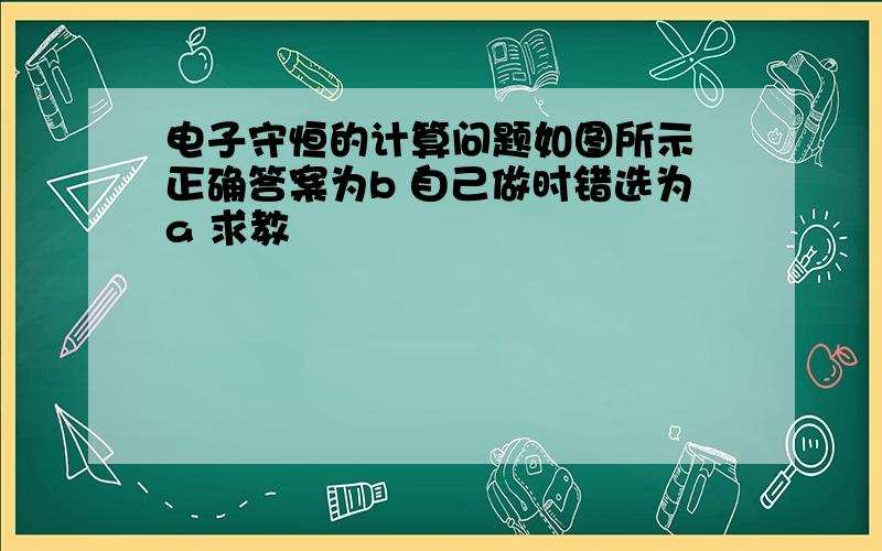 电子守恒的计算问题如图所示 正确答案为b 自己做时错选为a 求教