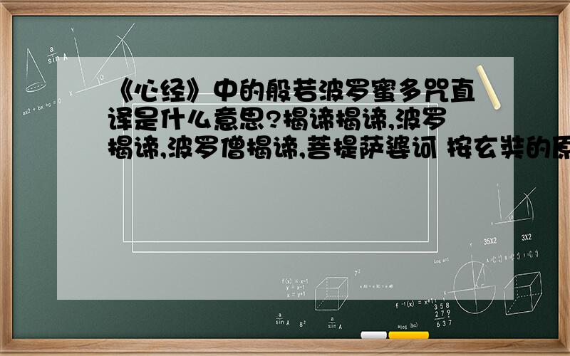 《心经》中的般若波罗蜜多咒直译是什么意思?揭谛揭谛,波罗揭谛,波罗僧揭谛,菩提萨婆诃 按玄奘的原则是不翻译的,但如果直接翻译得到什么?这个咒由哪几个词语组成?