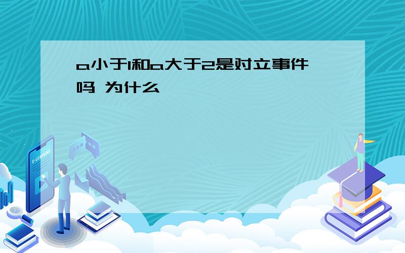 a小于1和a大于2是对立事件吗 为什么