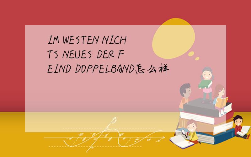 IM WESTEN NICHTS NEUES DER FEIND DOPPELBAND怎么样