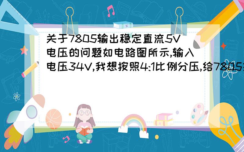 关于7805输出稳定直流5V电压的问题如电路图所示,输入电压34V,我想按照4:1比例分压,给7805提供7V电压,为什么实际送入7805的电压,才1.5V左右?