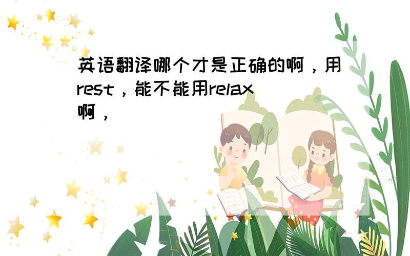 英语翻译哪个才是正确的啊，用rest，能不能用relax啊，