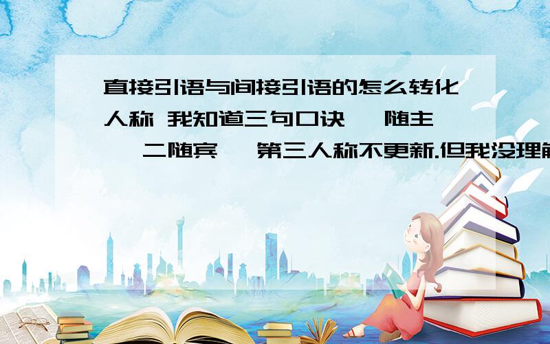 直接引语与间接引语的怎么转化人称 我知道三句口诀 一随主 ,二随宾 ,第三人称不更新.但我没理解这意思帮我解释一下那三句口诀怎么理解1.“I went to the Great Wall yesterday,” Li Hua said.→Li Hua