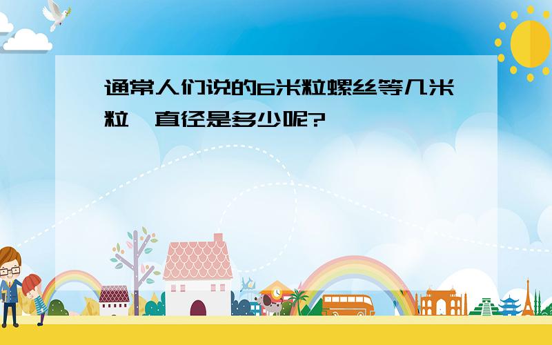 通常人们说的6米粒螺丝等几米粒,直径是多少呢?