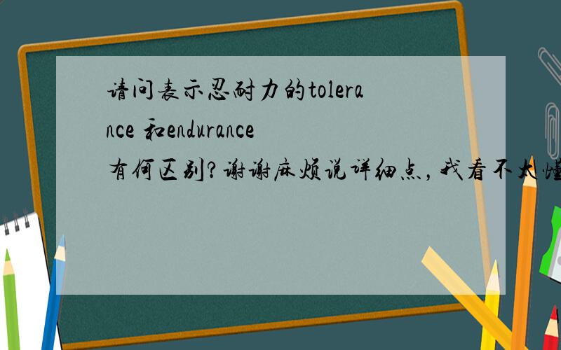 请问表示忍耐力的tolerance 和endurance有何区别?谢谢麻烦说详细点，我看不太懂你的说法。谢谢