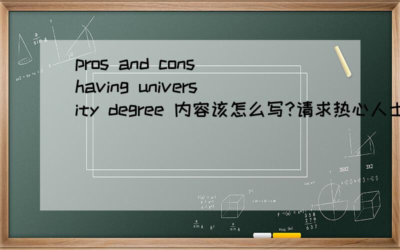 pros and cons having university degree 内容该怎么写?请求热心人士提议下得到大学文凭的好处与坏处的内容给我做参考～（用中文也无所谓）