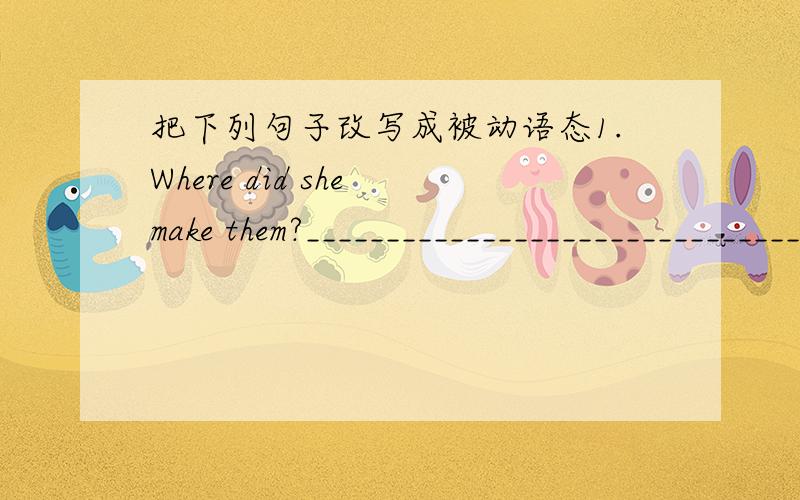 把下列句子改写成被动语态1.Where did she make them?__________________________________2.Whose ruler did you borrow?__________________________________3.We must tie the young tree to the stick.________________________________4.They can't mend