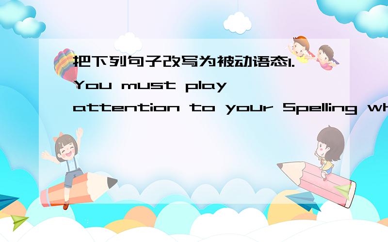 把下列句子改写为被动语态1.You must play attention to your Spelling when you write your homework.2.He has finished his homework.3.He had hung his coat on the wall before his wife came into the room.