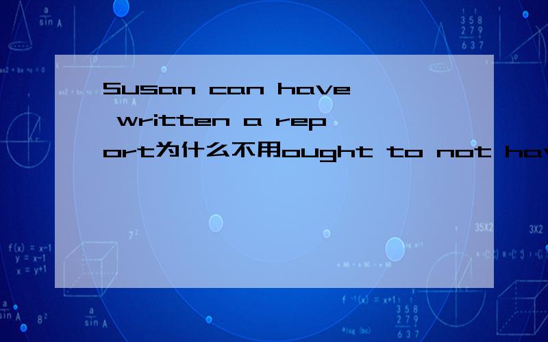 Susan can have written a report为什么不用ought to not have