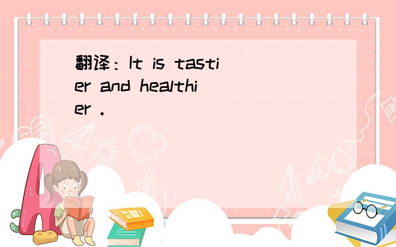 翻译：It is tastier and healthier .