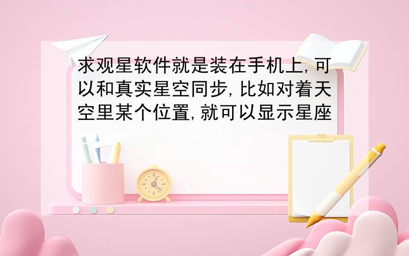 求观星软件就是装在手机上,可以和真实星空同步,比如对着天空里某个位置,就可以显示星座