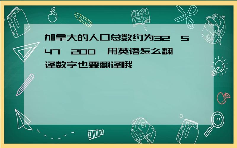 加拿大的人口总数约为32,547,200  用英语怎么翻译数字也要翻译哦