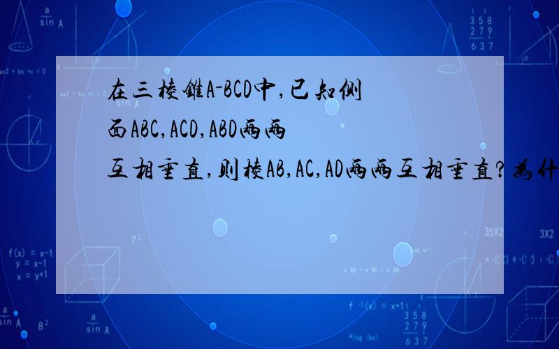 在三棱锥A-BCD中,已知侧面ABC,ACD,ABD两两互相垂直,则棱AB,AC,AD两两互相垂直?为什么?