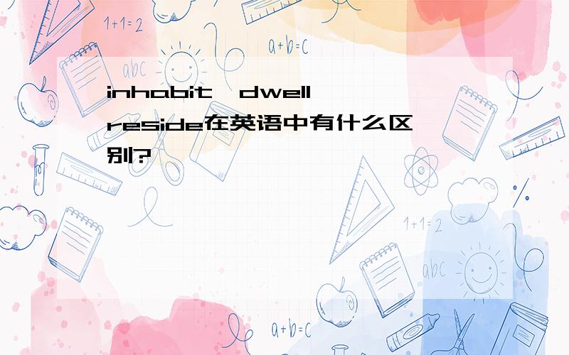 inhabit,dwell,reside在英语中有什么区别?