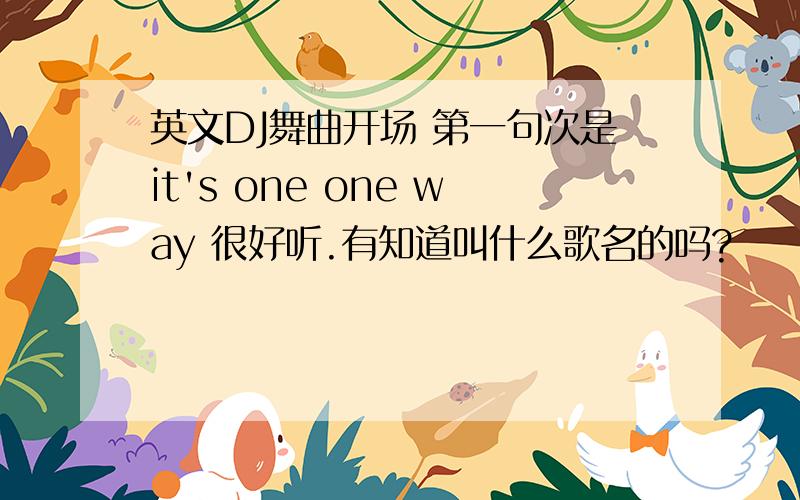 英文DJ舞曲开场 第一句次是it's one one way 很好听.有知道叫什么歌名的吗?