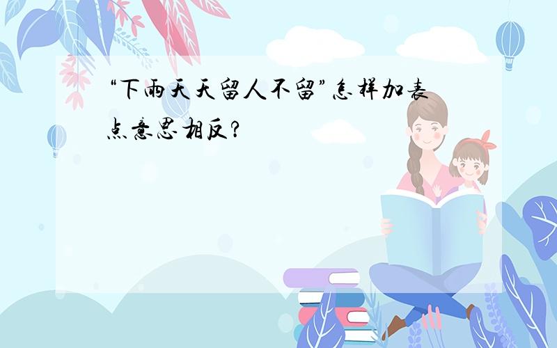 “下雨天天留人不留”怎样加表点意思相反?