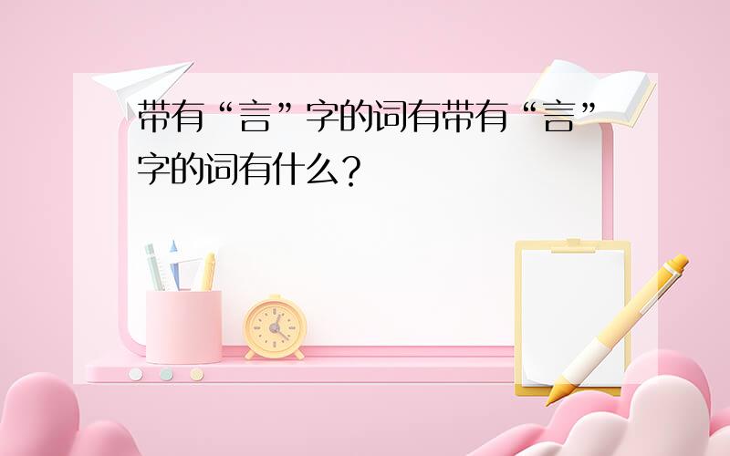 带有“言”字的词有带有“言”字的词有什么？