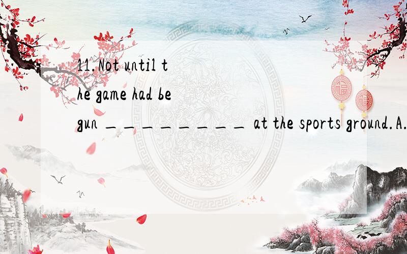 11.Not until the game had begun ________ at the sports ground.A.had he arrivedB.would he have arrivedC.did he arriveD.should he have arrived满分：4 分12.Peter,who had been driving all day,suggested ________ at the next town.A.to stopB.stoppingC.s