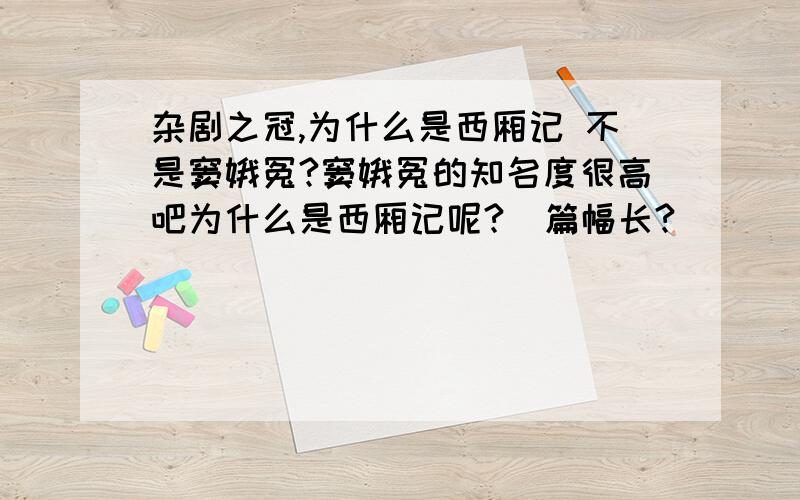 杂剧之冠,为什么是西厢记 不是窦娥冤?窦娥冤的知名度很高吧为什么是西厢记呢?  篇幅长?