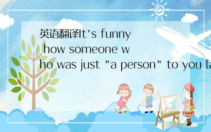 英语翻译It's funny how someone who was just 