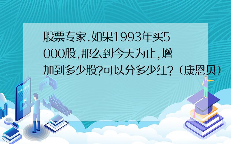 股票专家.如果1993年买5000股,那么到今天为止,增加到多少股?可以分多少红?（康恩贝）