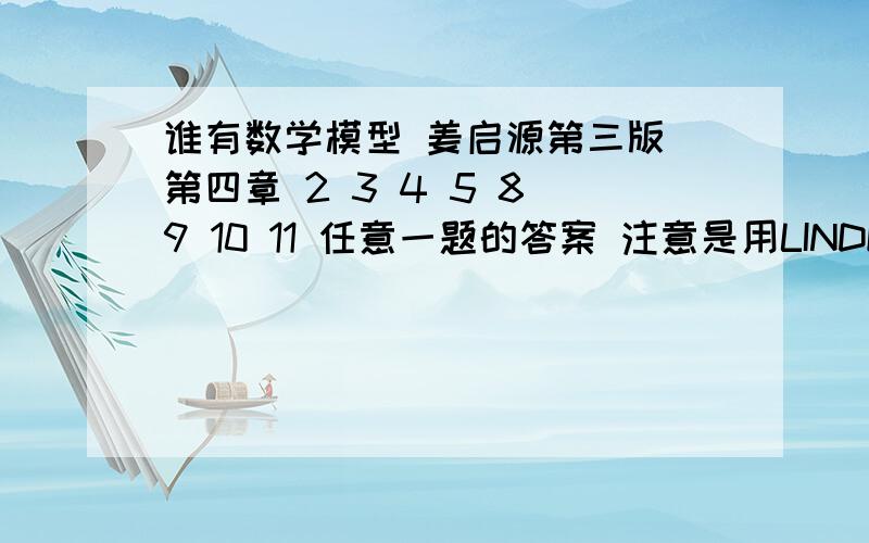 谁有数学模型 姜启源第三版 第四章 2 3 4 5 8 9 10 11 任意一题的答案 注意是用LINDO求解的 一定要有代码格式是：标题问题提出符号说明问题分析（可无）模型假设模型建立模型求解结果分析与