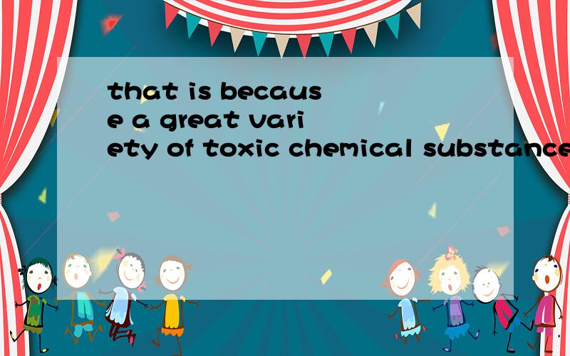 that is because a great variety of toxic chemical substances seep into the water supplies,both above and below ground surface water.4536