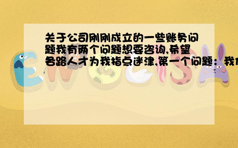 关于公司刚刚成立的一些账务问题我有两个问题想要咨询,希望各路人才为我指点迷津,第一个问题：我们公司是这个月才新开张的,一共有三位股东,我想问,他们分别拿出的投资款应该怎么入