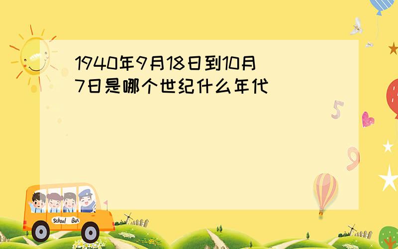 1940年9月18日到10月7日是哪个世纪什么年代