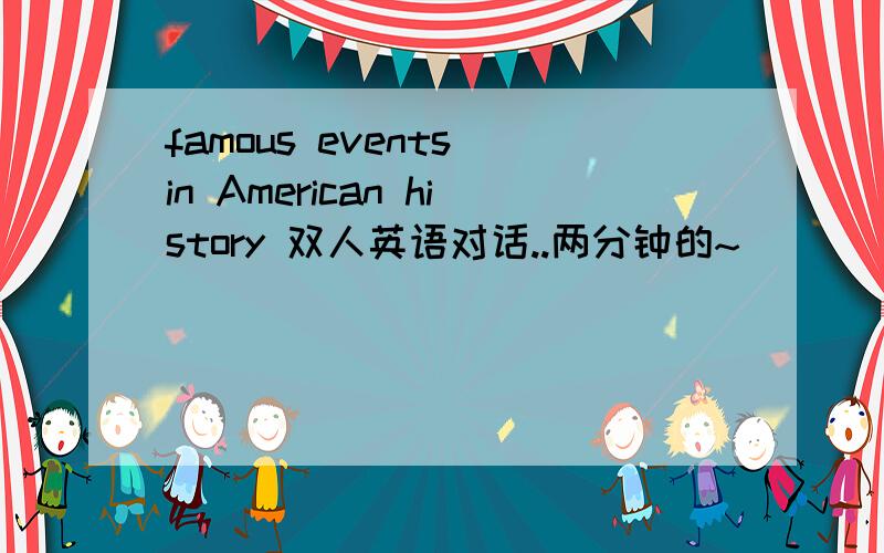 famous events in American history 双人英语对话..两分钟的~