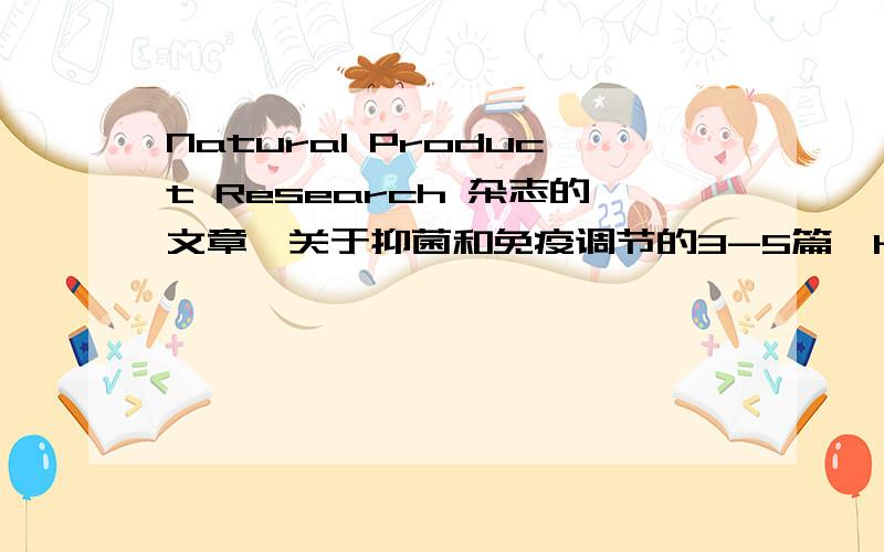 Natural Product Research 杂志的文章,关于抑菌和免疫调节的3-5篇,helloxj_2000@163.com非常感谢.