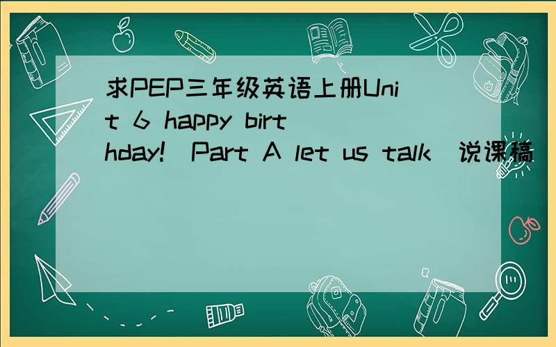 求PEP三年级英语上册Unit 6 happy birthday!(Part A let us talk)说课稿