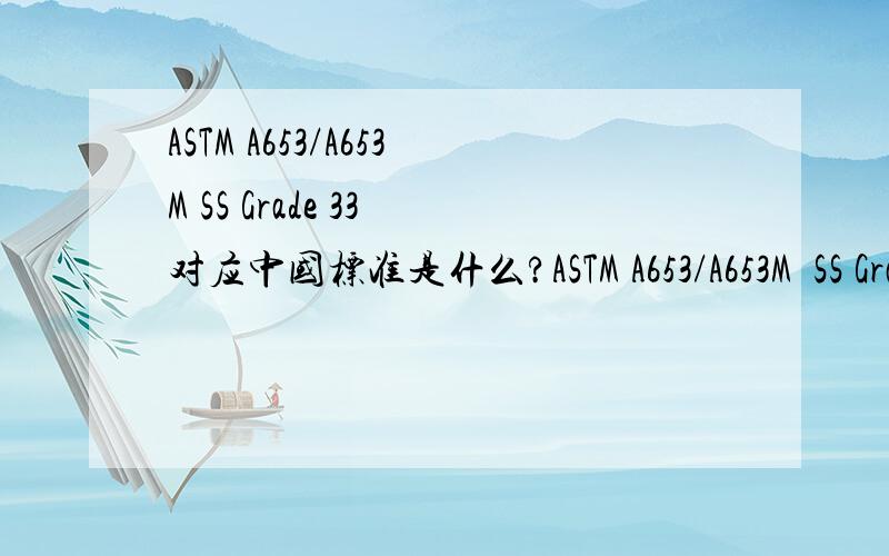 ASTM A653/A653M SS Grade 33 对应中国标准是什么?ASTM A653/A653M  SS Grade 33 对应中国标准是什么?SS Grade 33 是不是牌号? 有没有对应中国的标准或者牌号?