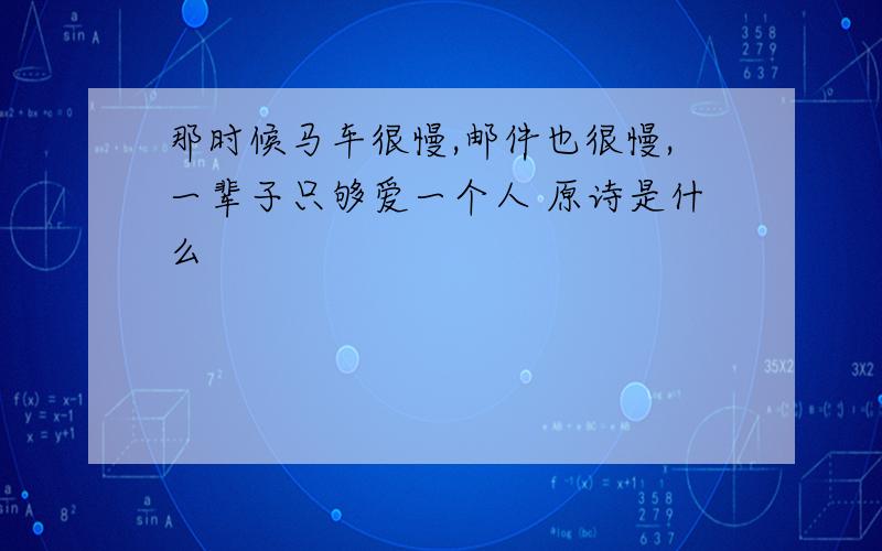 那时候马车很慢,邮件也很慢,一辈子只够爱一个人 原诗是什么