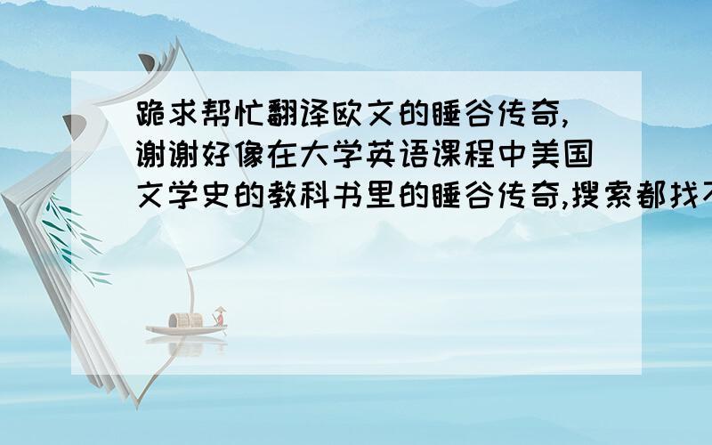 跪求帮忙翻译欧文的睡谷传奇,谢谢好像在大学英语课程中美国文学史的教科书里的睡谷传奇,搜索都找不到,跪求!第一句是：the bosom of one of those spacious coves which indent the eastern shore of the Hudson,.