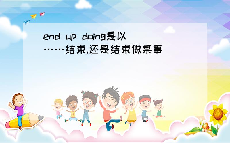 end up doing是以……结束,还是结束做某事