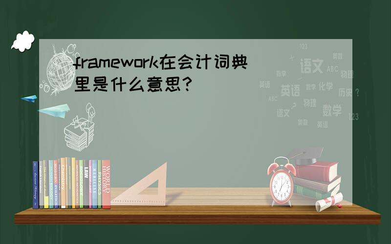 framework在会计词典里是什么意思?