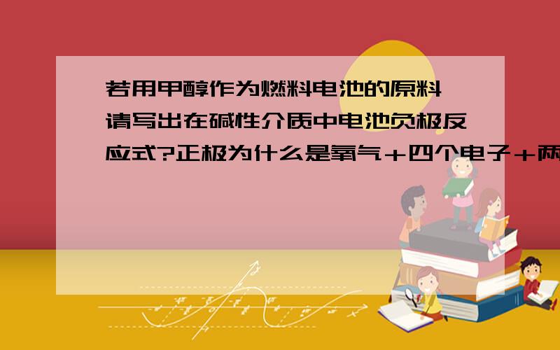 若用甲醇作为燃料电池的原料,请写出在碱性介质中电池负极反应式?正极为什么是氧气＋四个电子＋两个水