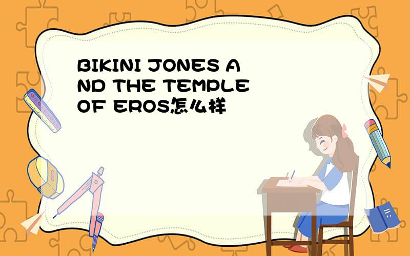 BIKINI JONES AND THE TEMPLE OF EROS怎么样