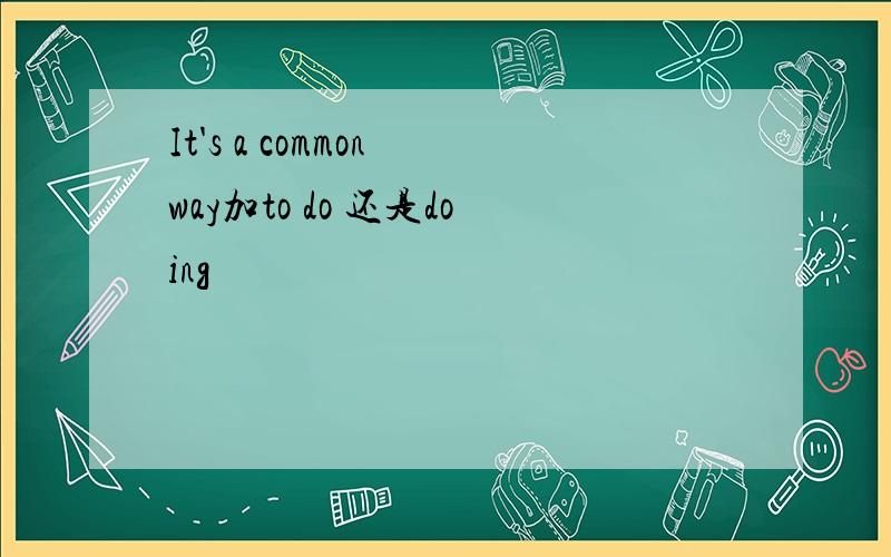 It's a common way加to do 还是doing