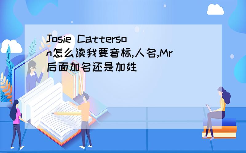 Josie Catterson怎么读我要音标,人名,Mr后面加名还是加姓