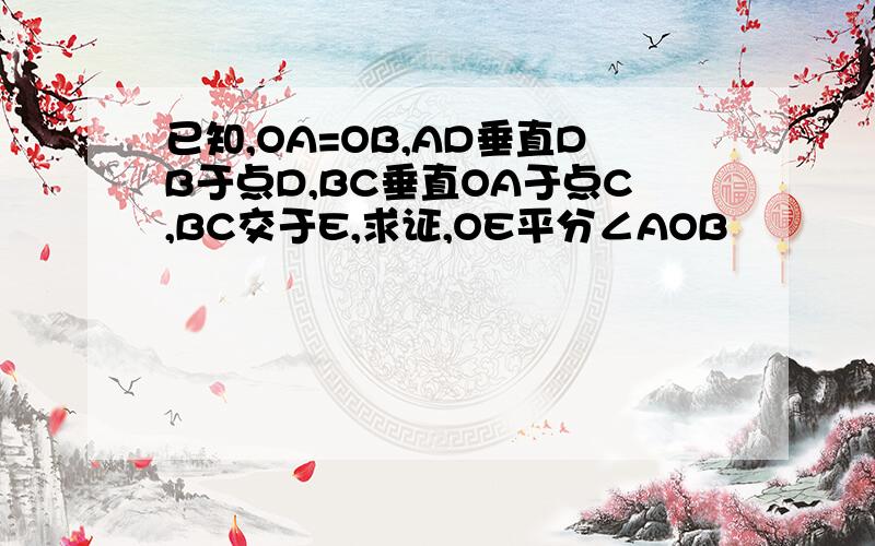 已知,OA=OB,AD垂直DB于点D,BC垂直OA于点C,BC交于E,求证,OE平分∠AOB