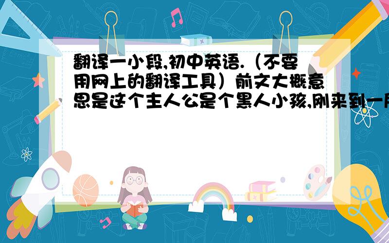 翻译一小段,初中英语.（不要用网上的翻译工具）前文大概意思是这个主人公是个黑人小孩,刚来到一所中国学校.I turn to my classmate on the right and she is a girl. I first smile to her, and then she smiles looki